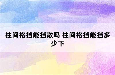 柱间格挡能挡散吗 柱间格挡能挡多少下